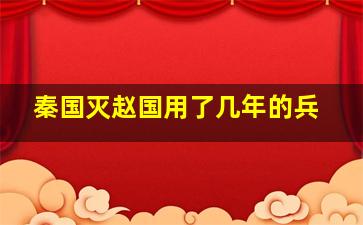 秦国灭赵国用了几年的兵