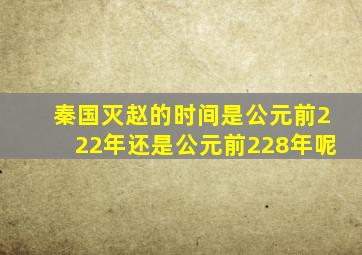 秦国灭赵的时间是公元前222年还是公元前228年呢