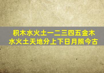 积木水火土一二三四五金木水火土天地分上下日月照今古