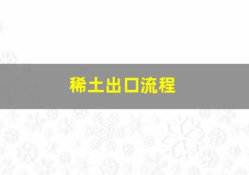 稀土出口流程