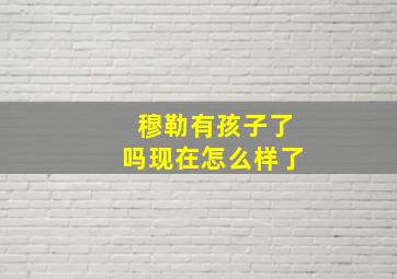 穆勒有孩子了吗现在怎么样了