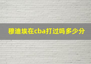 穆迪埃在cba打过吗多少分