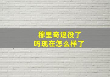 穆里奇退役了吗现在怎么样了