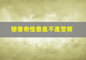 穆鲁奇怪兽是不是警察