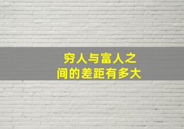 穷人与富人之间的差距有多大