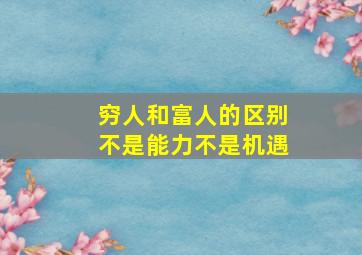 穷人和富人的区别不是能力不是机遇