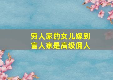 穷人家的女儿嫁到富人家是高级佣人