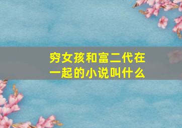 穷女孩和富二代在一起的小说叫什么