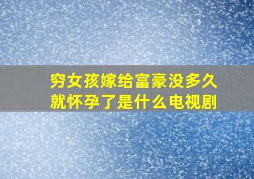 穷女孩嫁给富豪没多久就怀孕了是什么电视剧