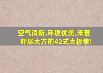 空气清新,环境优美,来套舒展大方的42式太极拳!