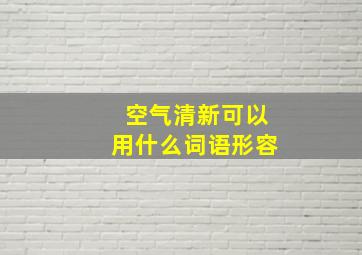 空气清新可以用什么词语形容