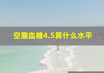 空腹血糖4.5算什么水平