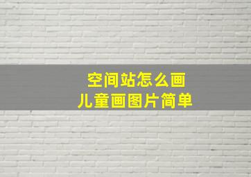 空间站怎么画儿童画图片简单