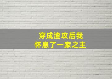 穿成渣攻后我怀崽了一家之主