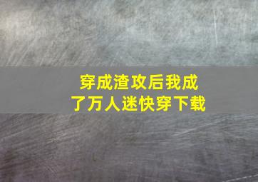 穿成渣攻后我成了万人迷快穿下载