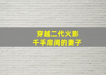 穿越二代火影千手扉间的妻子