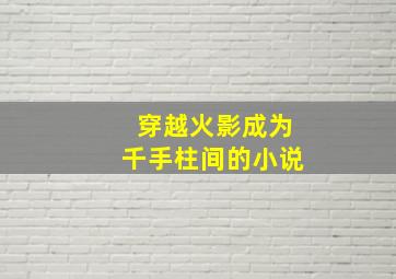 穿越火影成为千手柱间的小说