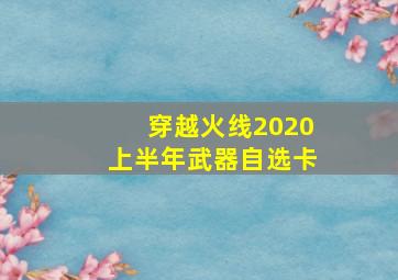 穿越火线2020上半年武器自选卡