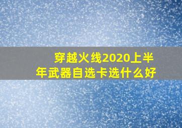 穿越火线2020上半年武器自选卡选什么好