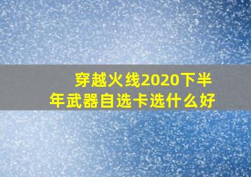 穿越火线2020下半年武器自选卡选什么好