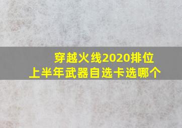 穿越火线2020排位上半年武器自选卡选哪个