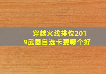 穿越火线排位2019武器自选卡要哪个好