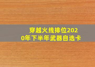 穿越火线排位2020年下半年武器自选卡