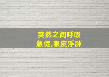 突然之间呼吸急促,眼皮浮肿