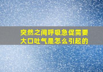 突然之间呼吸急促需要大口吐气是怎么引起的