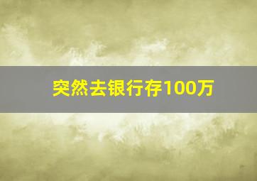 突然去银行存100万