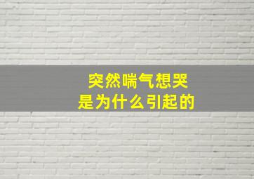 突然喘气想哭是为什么引起的