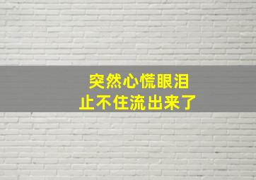 突然心慌眼泪止不住流出来了