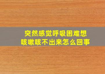 突然感觉呼吸困难想咳嗽咳不出来怎么回事