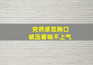 突然感觉胸口被压着喘不上气