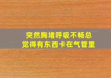 突然胸堵呼吸不畅总觉得有东西卡在气管里