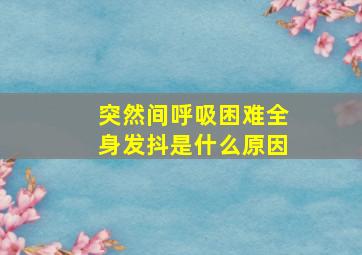 突然间呼吸困难全身发抖是什么原因