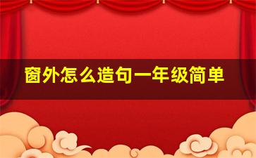 窗外怎么造句一年级简单