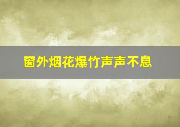 窗外烟花爆竹声声不息