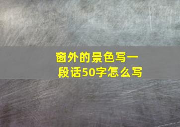 窗外的景色写一段话50字怎么写