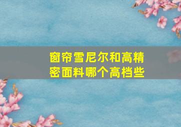 窗帘雪尼尔和高精密面料哪个高档些