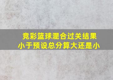 竞彩篮球混合过关结果小于预设总分算大还是小