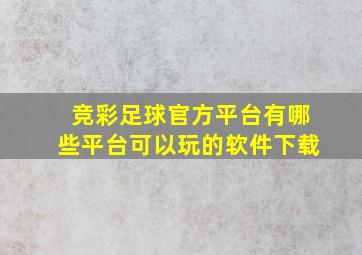 竞彩足球官方平台有哪些平台可以玩的软件下载