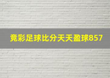 竞彩足球比分天天盈球857