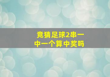 竞猜足球2串一中一个算中奖吗