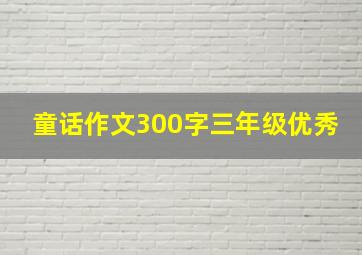 童话作文300字三年级优秀