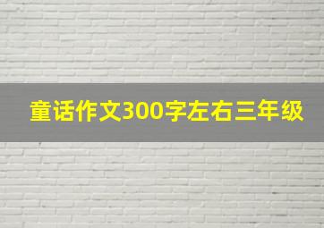 童话作文300字左右三年级