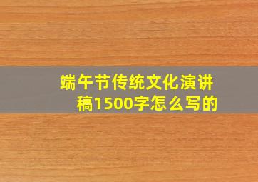 端午节传统文化演讲稿1500字怎么写的