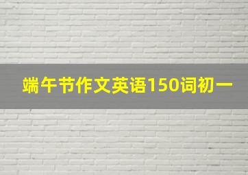 端午节作文英语150词初一