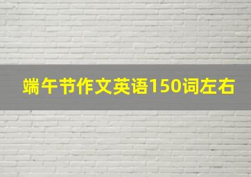 端午节作文英语150词左右