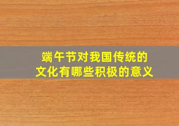 端午节对我国传统的文化有哪些积极的意义